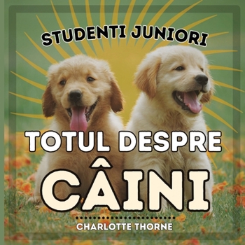 Studenti Juniori, Totul Despre Câini: Înva?ând Totul Despre Cel Mai Bun Prieten al Omului! (Studenti Juniori, Animale) (Romanian Edition)