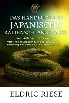 DAS HANDBUCH FÜR JAPANISCHE RATTENSCHLANGENHALTER: Vollständiger Leitfaden zu Pflege, Gesundheit, Ernährung, Verhalten, Zucht und Haustierhaltung