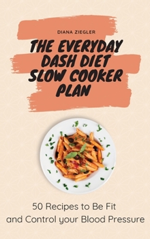 The Everyday Dash Diet Slow Cooker Plan: 50 Recipes to Be Fit and Control your Blood Pressure