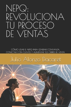 NEPQ: REVOLUCIONA TU PROCESO DE VENTAS: CÓMO USAR EL NEPQ PARA GENERAR CONFIANZA, CONECTAR CON CLIENTES Y AUMENTAR TUS CIERRES DE VENTA (Spanish Edition)