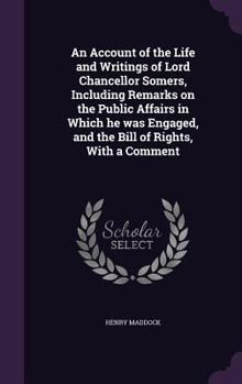 Hardcover An Account of the Life and Writings of Lord Chancellor Somers, Including Remarks on the Public Affairs in Which he was Engaged, and the Bill of Rights Book