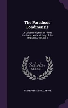 Hardcover The Paradisus Londinensis: Or Coloured Figures of Plants Cultivated in the Vicinity of the Metropolis, Volume 1 Book