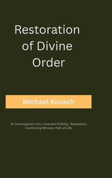 Restoration of Divine Order: An Investigation into: Covenant Fidelity, Revelation, Continuing Witness, Path of Life