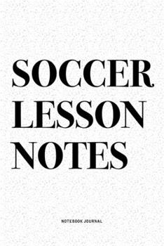 Soccer Lesson Notes: A 6x9 Inch Diary Notebook Journal With A Bold Text Font Slogan On A Matte Cover and 120 Blank Lined Pages Makes A Great Alternative To A Card