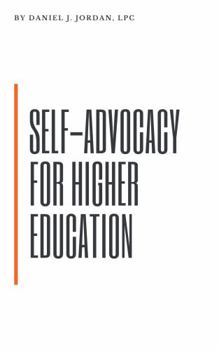 Self-Advocacy for Higher Education: A Step by Step Guide to Preparing to Request Accommodations in College