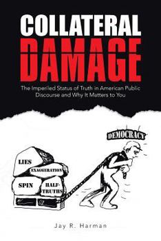 Paperback Collateral Damage: The Imperiled Status of Truth in American Public Discourse and Why It Matters to You Book
