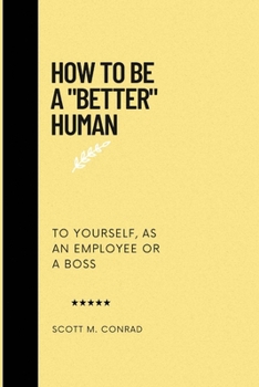 Paperback How To Be A "Better" Human: To Yourself, As An Employee Or A Boss. Book