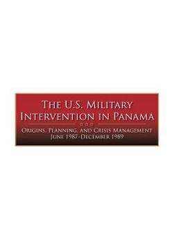 Paperback The U.S. Military Intervention in Panama: Origins, Planning, and Crisis Management June 1987-December 1989 Book