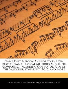 Name That Melody : A a Guide to the Ten Best Known Classical Melodies and Their Composers, Including Ode to Joy, Ride of the Valkyries, Symphony No. 5