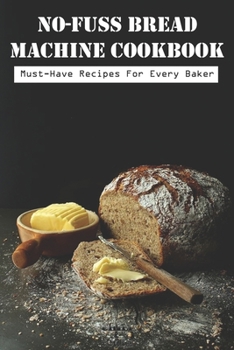 Paperback No-fuss Bread Machine Cookbook Must-have Recipes For Every Baker: Practical Recipes To Make A Great Homemade Bread Book