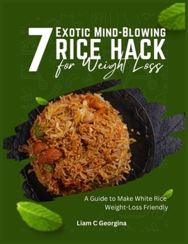 Paperback 7 Exotic Mind Blowing Rice Hack for Weight Loss: A Guide to Make White Rice Weight-Loss Friendly Book