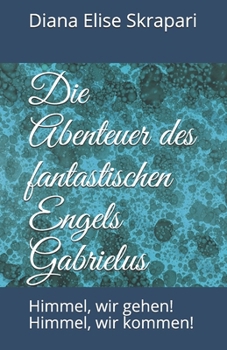 Die Abenteuer des fantastischen Engels Gabrielus: Himmel, wir gehen!   Himmel, wir kommen! (German Edition)