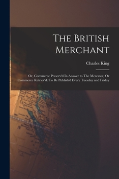 Paperback The British Merchant; Or, Commerce Preserv'd In Answer to The Mercator, Or Commerce Retriev'd. To Be Publish'd Every Tuesday and Friday Book