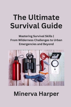 Paperback The Ultimate Survival Guide: Mastering Survival Skills From Wilderness Challenges to Urban Emergencies and Beyond Book