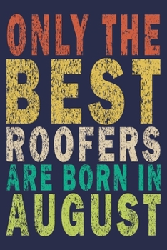 Only The Best Roofers Are Born In August: Funny Vintage Roofer Gifts Journal