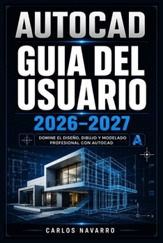 AUTOCAD GUIA DEL USUARIO 2026-2027: Domina el Diseno 2D y 3D con Comandos Esenciales, Flujos de Trabajo Profesionales y Tecnicas Avanzadas Paso a Paso (Spanish Edition)