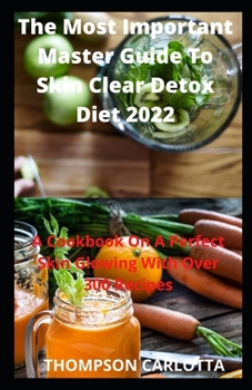 Paperback The Most Important Master Guide To Skin Clear Detox Diet 2022: A Cookbook On A Perfect Skin Glowing With Over 300 Recipes Book