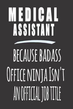 Medical Assistant, Because Badass Office Ninja Isn'T An Official Job Title: Blank Lined Journal To Write in Notebook - Funny Gift For Medical Assistant