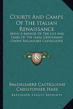 Paperback Courts And Camps Of The Italian Renaissance: Being A Mirror Of The Life And Times Of The Ideal Gentleman Count Baldassare Castiglione Book