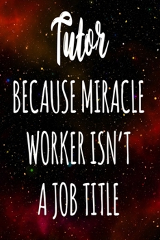 Tutor Because Miracle Worker Isn't A Job Title: The perfect gift for the professional in your life - Funny 119 page lined journal!