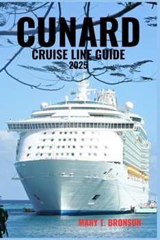 CUNARD CRUISE LINE GUIDE 2025: Sail in Style Aboard Queen Mary 2, Queen Elizabeth & Queen Victoria – Iconic Voyages, Timeless Elegance, and Grand Adventures Across the Globe