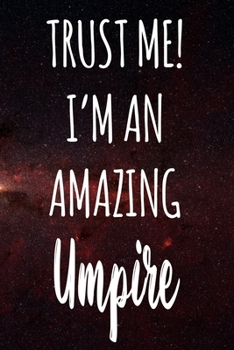 Trust Me! I'm An Amazing Umpire: The perfect gift for the professional in your life - Funny 119 page lined journal!