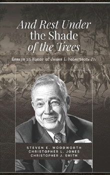 And Rest Under The Shade Of The Trees: Essays In Honor of James I. Robertson Jr.