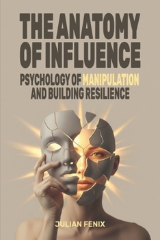 The Anatomy of Influence: Psychology of Manipulation and Building Resilience
