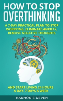 Paperback How to Stop Overthinking: A 7-Day Practical Plan to Stop Worrying, Eliminate Anxiety, Remove Negative Thoughts and Start Living 24 Hours a Day, Book