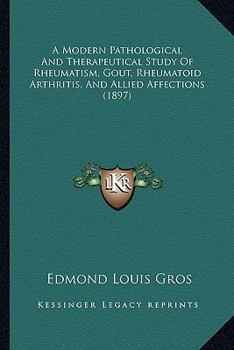 A Modern Pathological And Therapeutical Study Of Rheumatism, Gout, Rheumatoid Arthritis, And Allied Affections