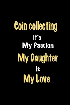 Paperback Coin collecting It's My Passion My Daughter Is My Love journal: Lined notebook / Coin collecting Funny quote / Coin collecting Journal Gift / Coin col Book