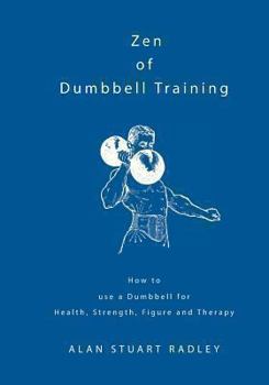 Paperback Zen of Dumbbell Training: How to use a Dumbbell for Health, Strength, Figure and Therapy Book