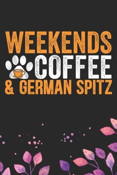 Weekends Coffee & German Spitz: Cool German Spitz Dog Journal Notebook - German Spitz Puppy Lover Gifts – Funny German Spitz Dog Notebook - German Spitz Owner Gifts. 6 x 9 in 120 pages