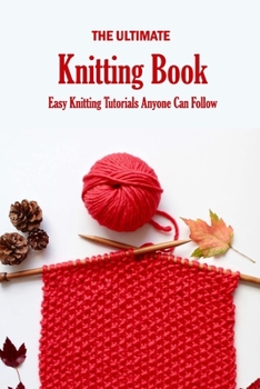 Paperback The Ultimate Knitting Book: Easy Knitting Tutorials Anyone Can Follow: Knit Book for Beginners Book