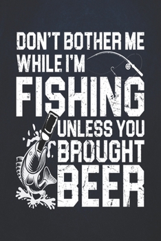 Paperback Don't bother me while i'm fishing unless you brought beer: Fishing Journal Complete Fisherman's Log Book With Prompts, Records Details of Fishing Trip Book