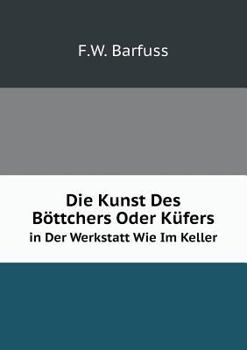 Paperback Die Kunst Des B?ttchers Oder K?fers in Der Werkstatt Wie Im Keller [German] Book