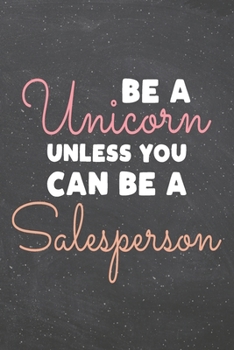 Be a Unicorn Unless You Can Be a Salesperson: Salesperson Dot Grid Notebook, Planner or Journal | Size 6 x 9 | 110 Dotted Pages | Office Equipment, ... Gift Idea for Christmas or Birthday