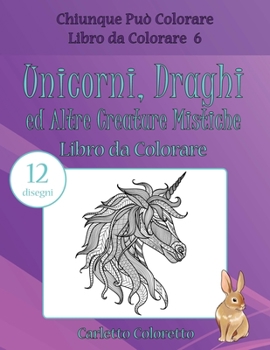 Unicorni, Draghi ed Altre Creature Mistiche Libro da Colorare: 12 disegni (Chiunque Può Colorare Libro da Colorare)