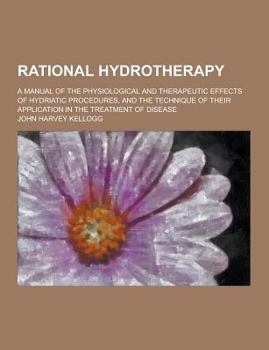 Paperback Rational Hydrotherapy; A Manual of the Physiological and Therapeutic Effects of Hydriatic Procedures, and the Technique of Their Application in the Tr Book