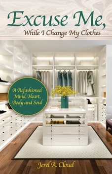 Paperback Excuse Me, While I Change My Clothes: A Refashioned Mind, Heart, Body and Soul Book