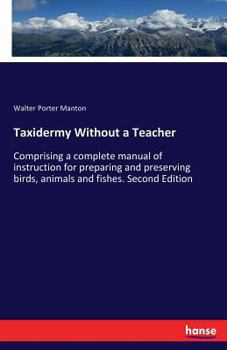 Paperback Taxidermy Without a Teacher: Comprising a complete manual of instruction for preparing and preserving birds, animals and fishes. Second Edition Book