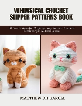 Whimsical Crochet Slipper Patterns Book: 60 Fun Designs for Crafting Cozy, Animal-Inspired Footwear for All Skill Levels