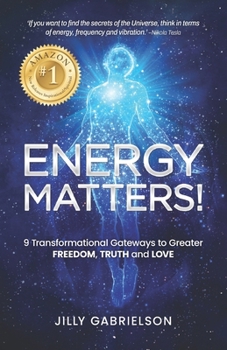 Energy Matters!: 9 Transformational Gateways to Greater Freedom, Truth and Love