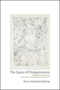 Space of Disappearance, The: A Narrative Commons in the Ruins of Argentine State Terror