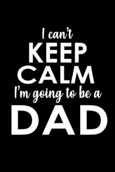 I Can't Keep Calm I'm Going To Be A Dad: Food Journal | Track Your Meals | Eat Clean And Fit | Breakfast Lunch Diner Snacks | Time Items Serving Cals ... | 110  Pages | 6 X 9 In | 15.24 X 22.86 Cm