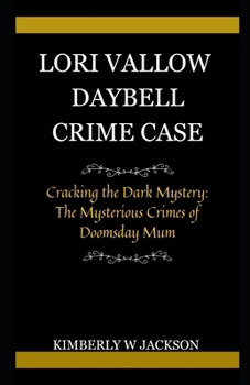 LORI VALLOW DAYBELL CRIME CASE: Cracking the Dark Mystery: The Mysterious Crimes of Doomsday Mum