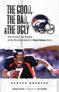 Paperback The Good, the Bad, & the Ugly: Denver Broncos: Heart-Pounding, Jaw-Dropping, and Gut-Wrenching Moments from Denver Broncos History Book