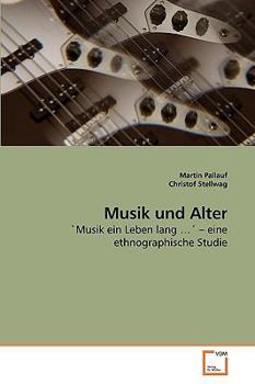 Musik und Alter: 'Musik ein Leben lang ?' ? eine ethnographische Studie