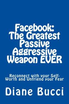 Paperback Facebook: The Greatest Passive Aggressive Weapon EVER: Reconnect with your Self-Worth and Unfriend your Fear Book