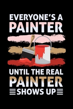 Everyone's A Painter Until The Real Painter Shows Up: Fun Painter Painting Themed Lined Notebook Journal Diary 6x9